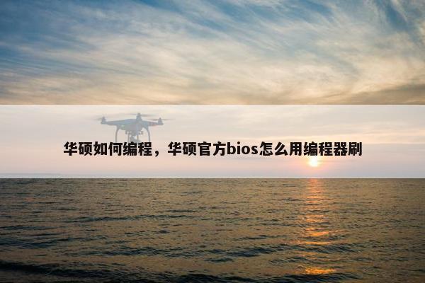华硕如何编程，华硕官方bios怎么用编程器刷