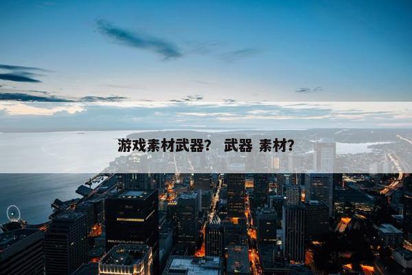 游戏素材武器？ 武器 素材？