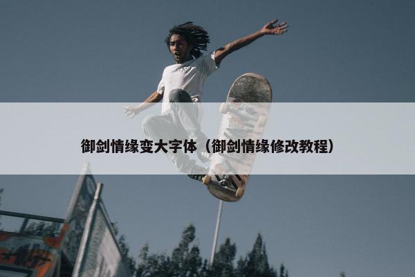 御剑情缘变大字体（御剑情缘修改教程）