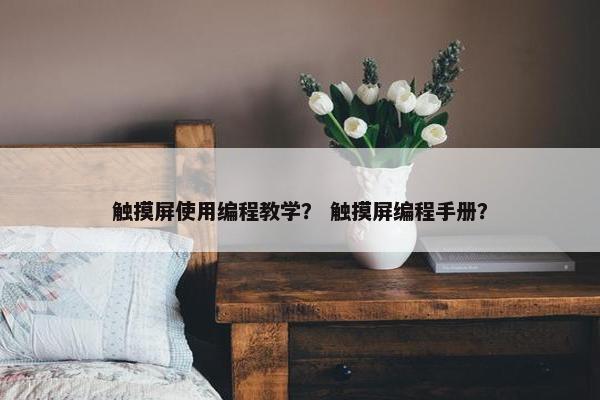 触摸屏使用编程教学？ 触摸屏编程手册？