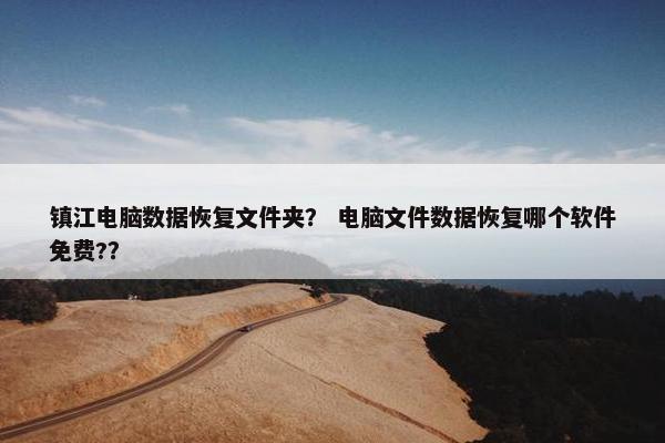 镇江电脑数据恢复文件夹？ 电脑文件数据恢复哪个软件免费?？