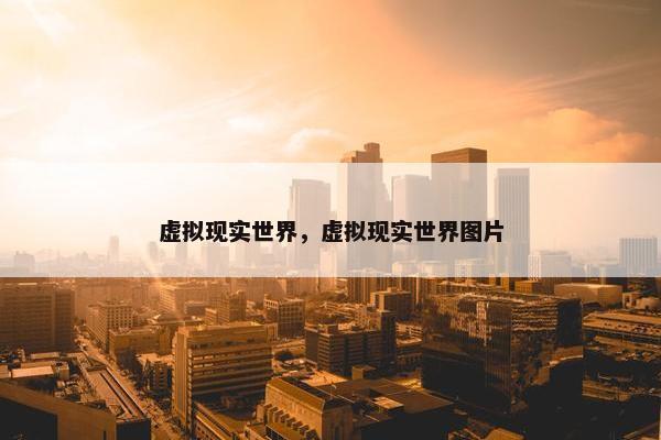 虚拟现实世界，虚拟现实世界图片