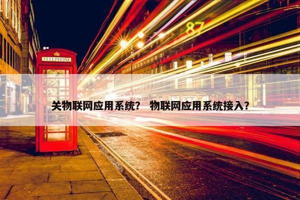 关物联网应用系统？ 物联网应用系统接入？