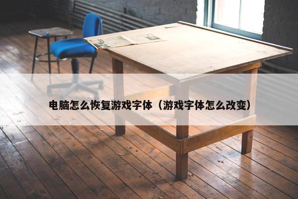 电脑怎么恢复游戏字体（游戏字体怎么改变）