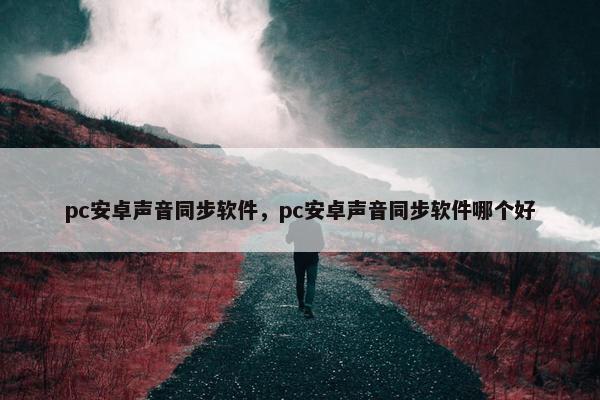 pc安卓声音同步软件，pc安卓声音同步软件哪个好