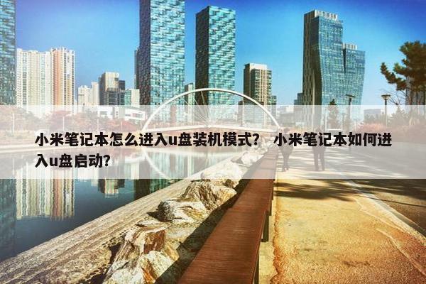 小米笔记本怎么进入u盘装机模式？ 小米笔记本如何进入u盘启动？