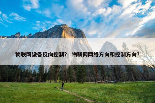 物联网设备反向控制？ 物联网网络方向和控制方向？