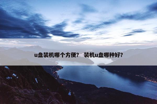 u盘装机哪个方便？ 装机u盘哪种好？