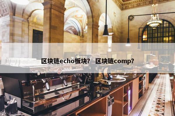 区块链echo板块？ 区块链comp？
