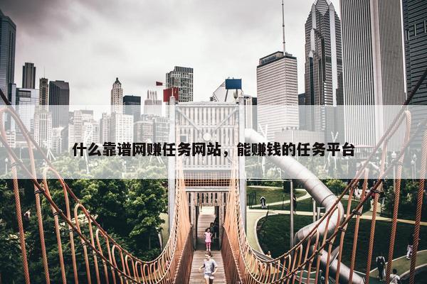 什么靠谱网赚任务网站，能赚钱的任务平台