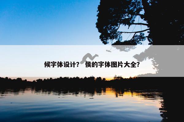 候字体设计？ 侯的字体图片大全？