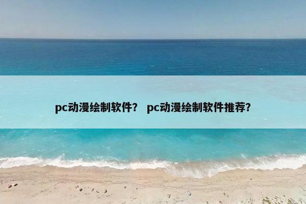 pc动漫绘制软件？ pc动漫绘制软件推荐？