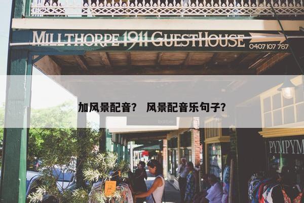 加风景配音？ 风景配音乐句子？