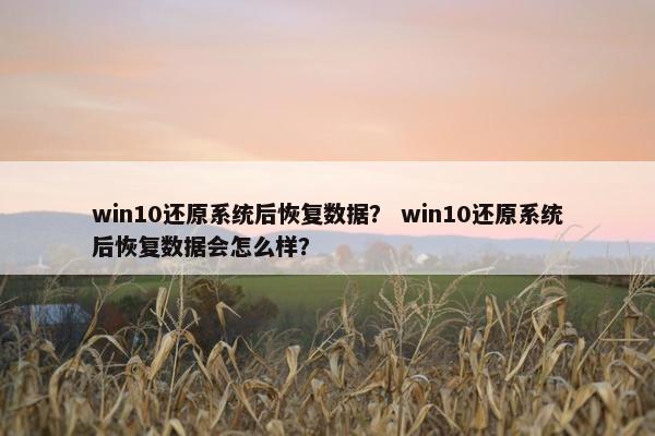 win10还原系统后恢复数据？ win10还原系统后恢复数据会怎么样？