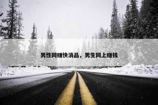 男性网赚快消品，男生网上赚钱