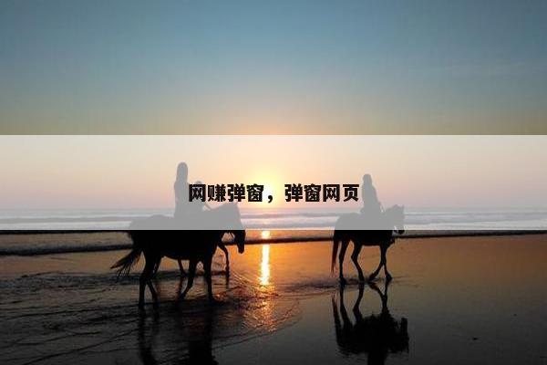 网赚弹窗，弹窗网页
