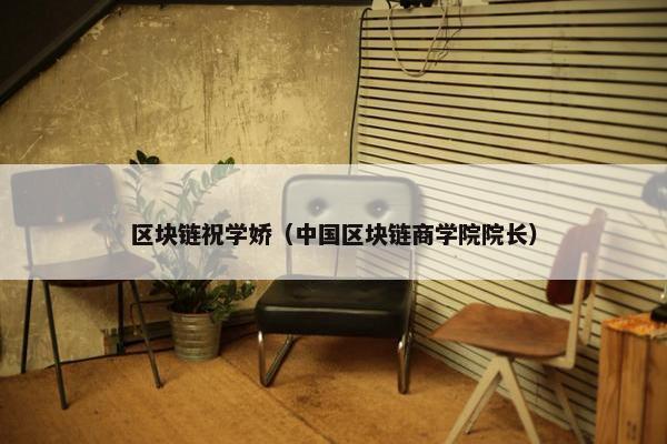 区块链祝学娇（中国区块链商学院院长）