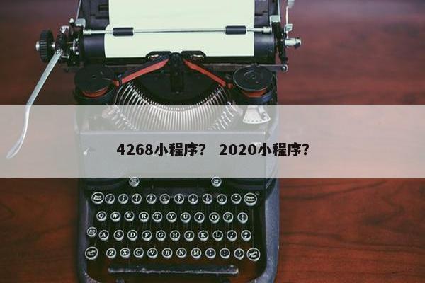 4268小程序？ 2020小程序？