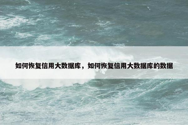 如何恢复信用大数据库，如何恢复信用大数据库的数据