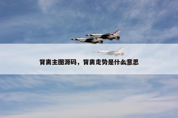 背离主图源码，背离走势是什么意思