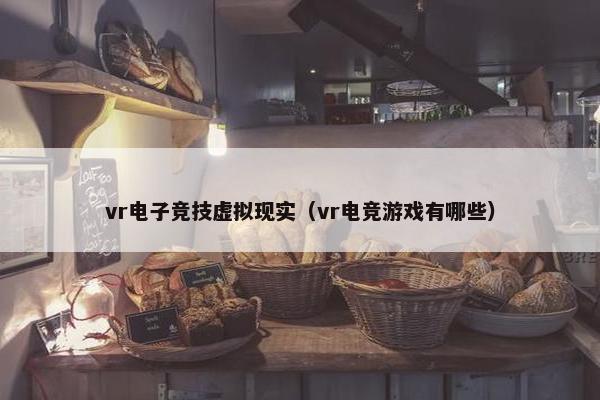vr电子竞技虚拟现实（vr电竞游戏有哪些）