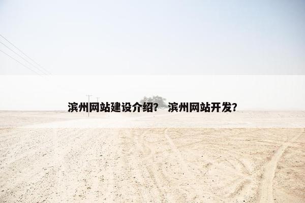 滨州网站建设介绍？ 滨州网站开发？