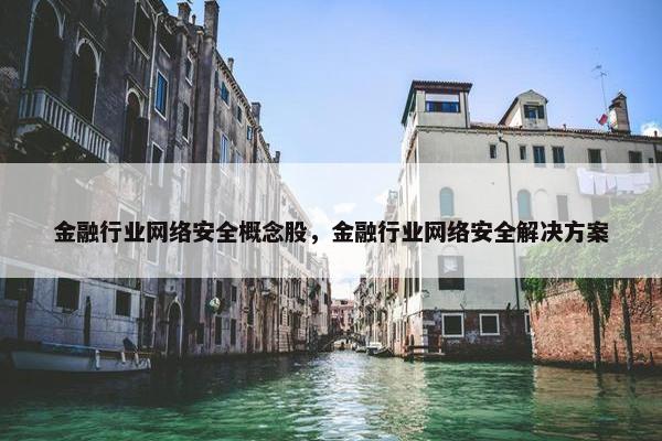 金融行业网络安全概念股，金融行业网络安全解决方案