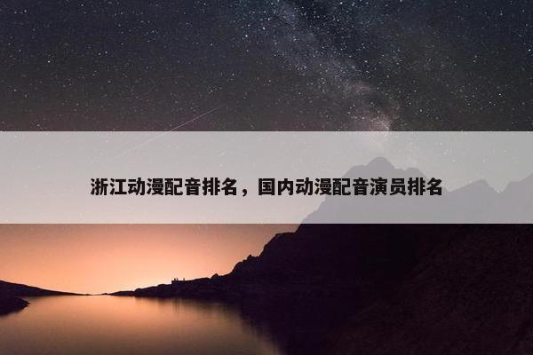浙江动漫配音排名，国内动漫配音演员排名