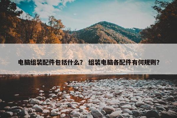 电脑组装配件包括什么？ 组装电脑各配件有何规则？