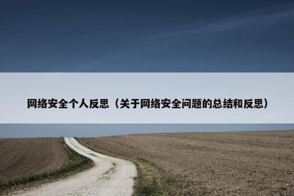 网络安全个人反思（关于网络安全问题的总结和反思）
