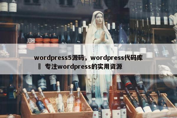 wordpress5源码，wordpress代码库 – 专注wordpress的实用资源