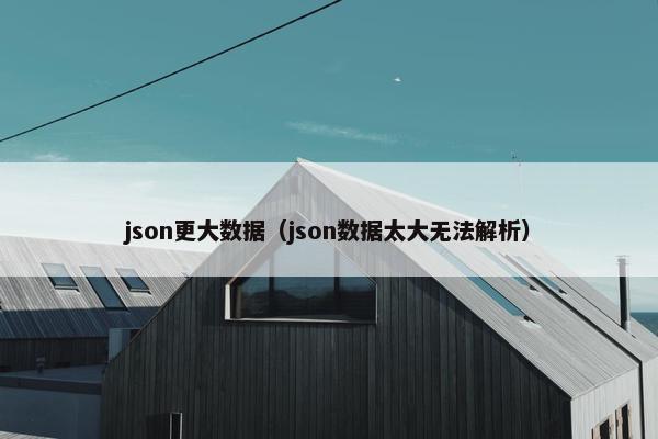 json更大数据（json数据太大无法解析）