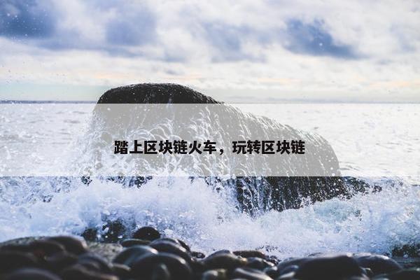 踏上区块链火车，玩转区块链