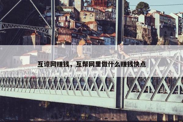 互谅网赚钱，互帮网里做什么赚钱快点