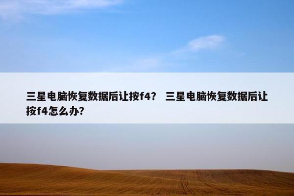 三星电脑恢复数据后让按f4？ 三星电脑恢复数据后让按f4怎么办？