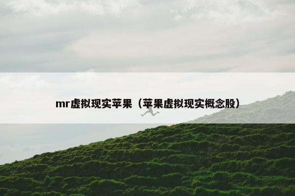 mr虚拟现实苹果（苹果虚拟现实概念股）