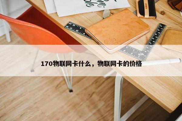 170物联网卡什么，物联网卡的价格