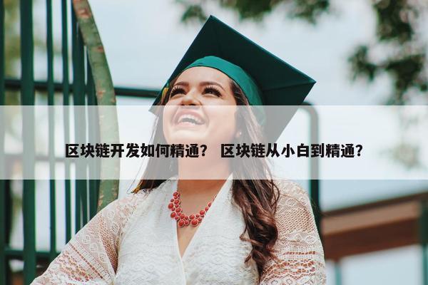 区块链开发如何精通？ 区块链从小白到精通？