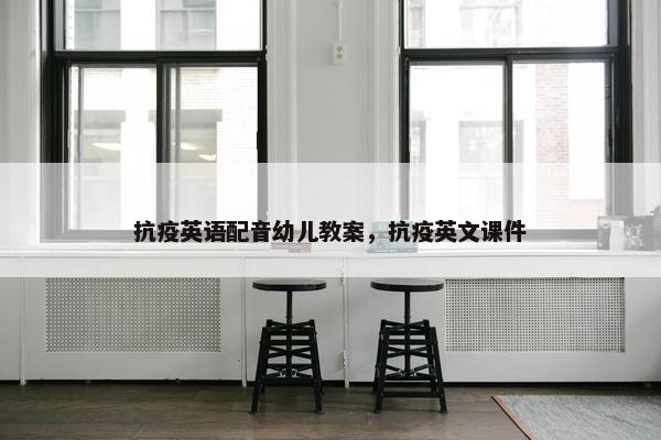 抗疫英语配音幼儿教案，抗疫英文课件