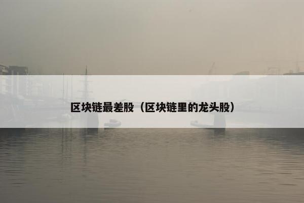 区块链最差股（区块链里的龙头股）