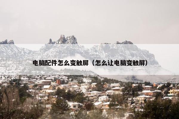 电脑配件怎么变触屏（怎么让电脑变触屏）