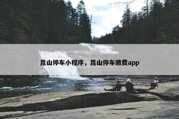 昆山停车小程序，昆山停车缴费app
