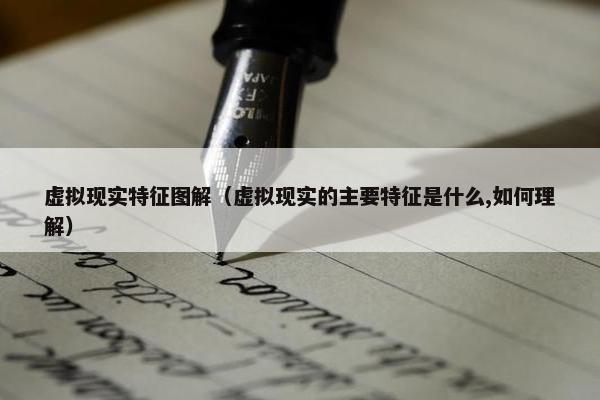 虚拟现实特征图解（虚拟现实的主要特征是什么,如何理解）