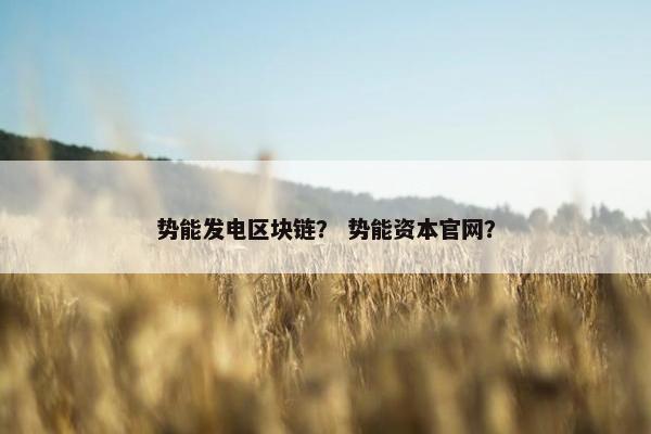 势能发电区块链？ 势能资本官网？