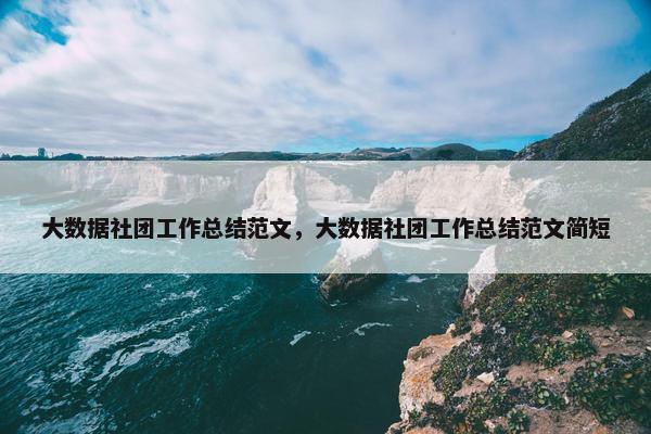 大数据社团工作总结范文，大数据社团工作总结范文简短