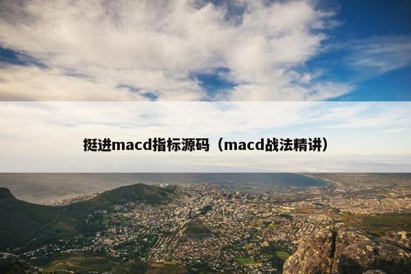 挺进macd指标源码（macd战法精讲）