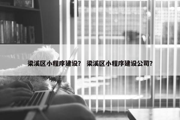 梁溪区小程序建设？ 梁溪区小程序建设公司？