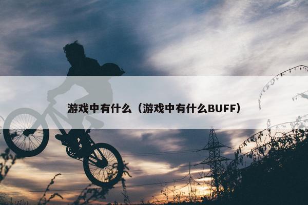 游戏中有什么（游戏中有什么BUFF）
