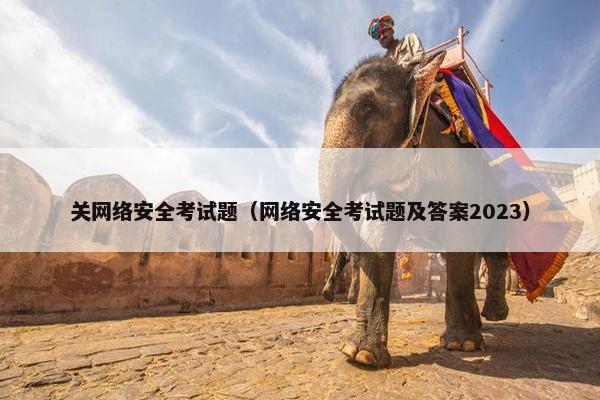 关网络安全考试题（网络安全考试题及答案2023）