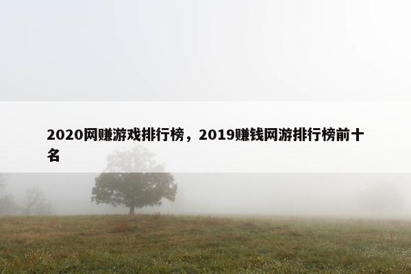 2020网赚游戏排行榜，2019赚钱网游排行榜前十名